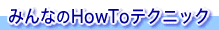 �݂�Ȃ�HowTo�e�N�j�b�N