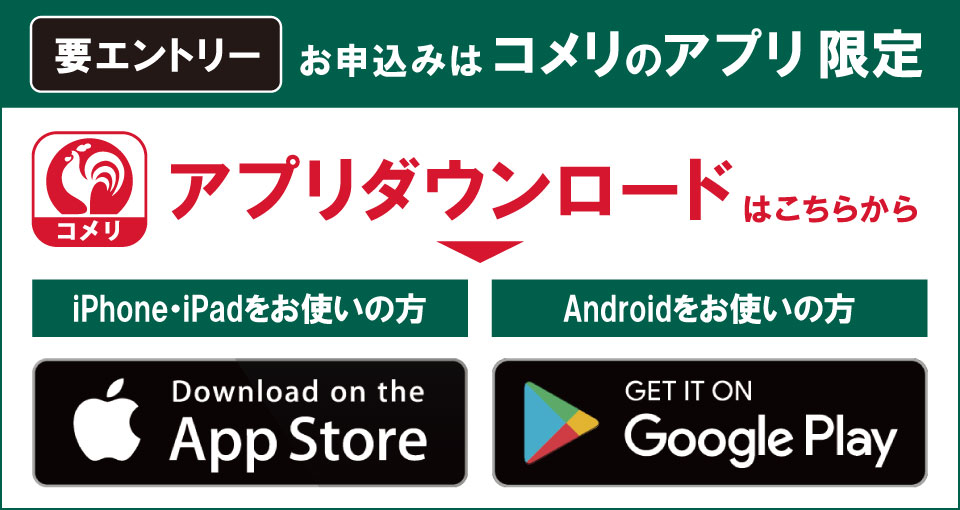 コメリのアプリからエントリーしてください！