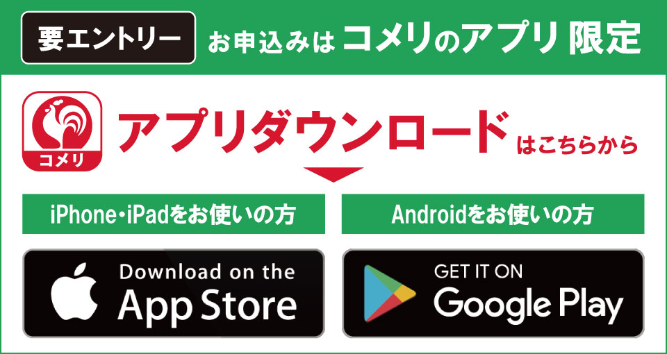 コメリのアプリからエントリーしてください！