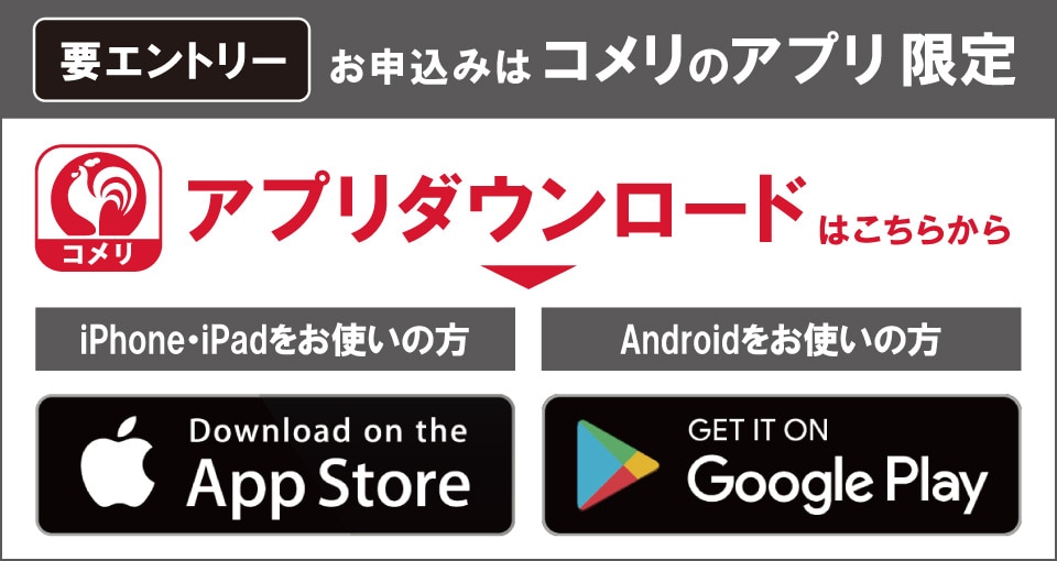 コメリのアプリからエントリーしてください！