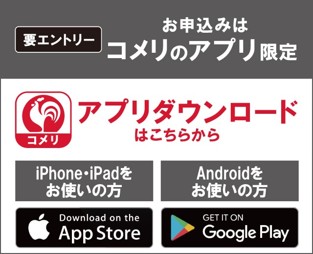 コメリのアプリからエントリーしてください！