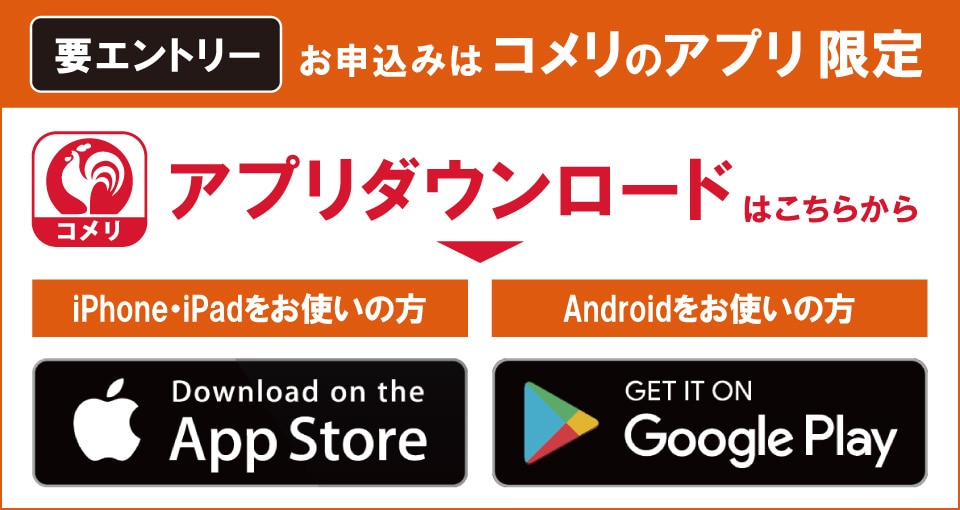 コメリのアプリからエントリーしてください！