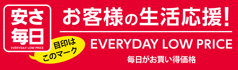 安さ毎日 お客様の生活応援! EVERYDAY LOW PRICE