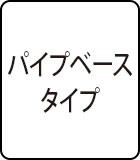 パイプベースタイプ