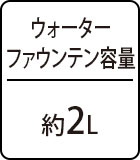 ウォーターファウンテン容量：約2L
