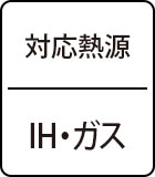 対応熱源：IH・ガス