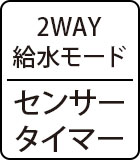 2WAY給水モード：センサー/タイマー
