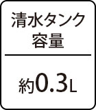 清水タンク容量：約0.3L