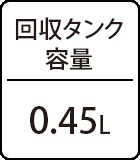 回収タンク容量：0.45L