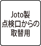 置換タイプ：Joto製点検口用