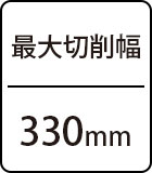 最大切削幅：330mm