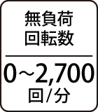 無負荷回転数：0～2,700回/分