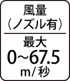 風量（ノズル有）：最大0～67.5m/秒