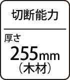 切断能力：厚さ255mm（木材）