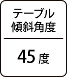 テーブル傾斜角度：45度