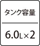 タンク容量：6.0L×2
