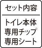 セット内容：トイレ本体、専用チップ、専用シート