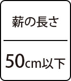 薪の長さ：50cm以下