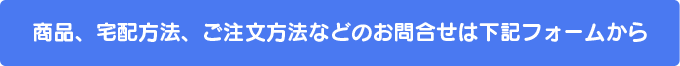 商品、宅配方法、ご注文方法などのお問合せは下記フォームから