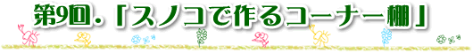 第9回 「スノコで作るコーナー棚」