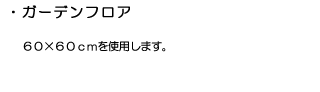 ガーデンフロア：60×60cmを使用します。