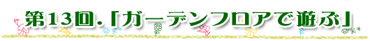 第13回「ガーデンフロアで遊ぶ」