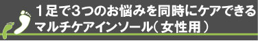 １足で３つのお悩みを同時にケアできるマルチケアインソール（女性用）
