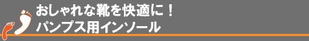 おしゃれな靴を快適に!パンプス用インソール