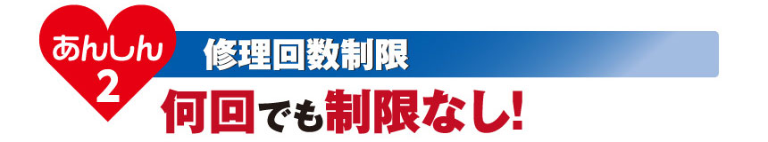 あんしん2 修理回数制限：何回でも制限なし！