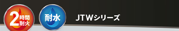 2時間耐火　耐水　JTWシリーズ