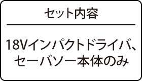 セット内容：18Vインパクトドライバ、セーバソー本体のみ