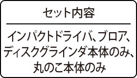 セット内容：インパクトドライバ、ブロア、ディスクグラインダ本体のみ、丸のこ本体のみ