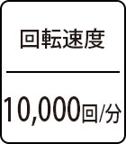 回転速度：10,000回/分