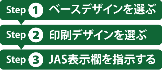 Step1：ベースデザインを選ぶ、Step2：印刷デザインを選ぶ、Step3：JAS表示欄を指示する