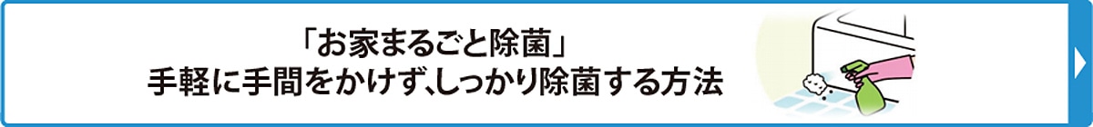 「お家まるごと除菌」手軽に手間をかけず、しっかり除菌する方法